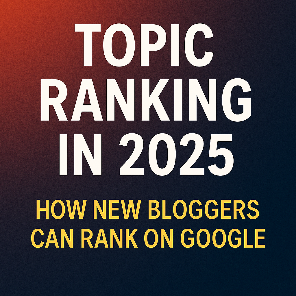 Topic Ranking in 2025: How New Bloggers Can Rank on Google